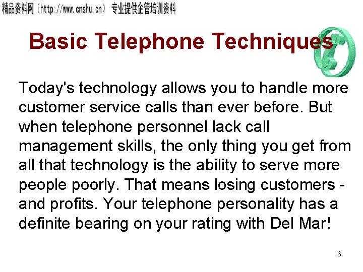 Basic Telephone Techniques Today's technology allows you to handle more customer service calls than