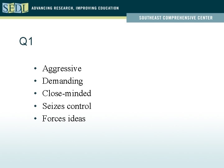 Q 1 • • • Aggressive Demanding Close-minded Seizes control Forces ideas 