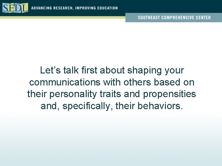 Let’s talk first about shaping your communications with others based on their personality traits