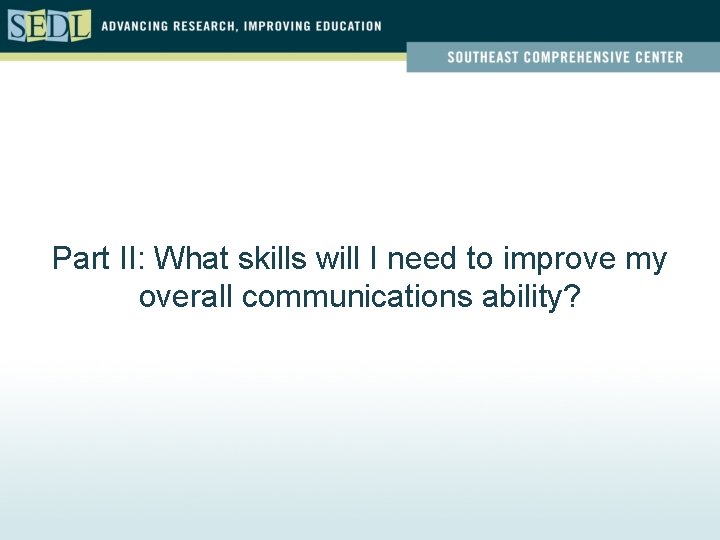 Part II: What skills will I need to improve my overall communications ability? 