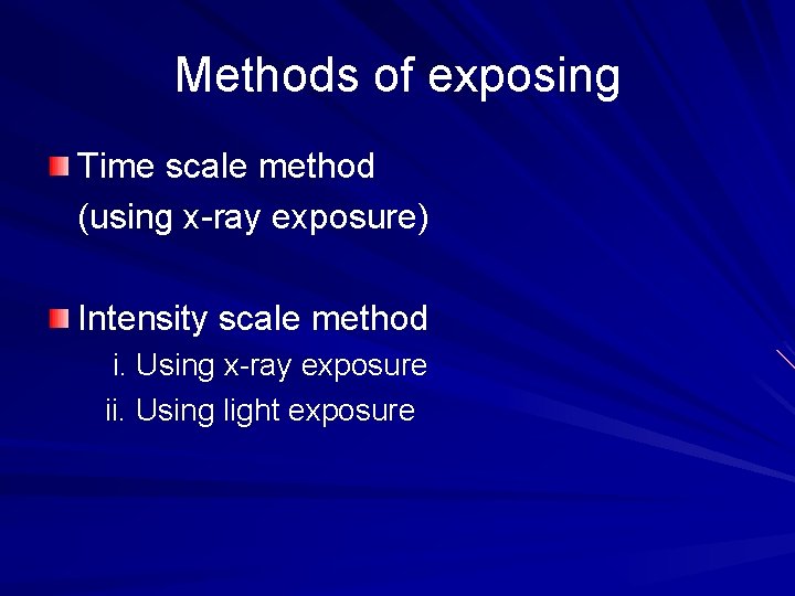 Methods of exposing Time scale method (using x-ray exposure) Intensity scale method i. Using