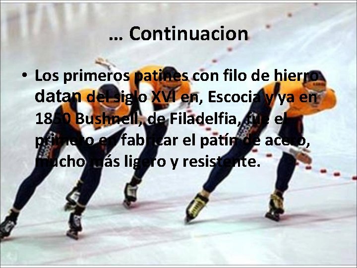 … Continuacion • Los primeros patines con filo de hierro datan del siglo XVI