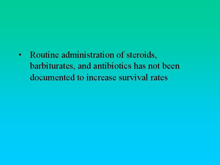  • Routine administration of steroids, barbiturates, and antibiotics has not been documented to
