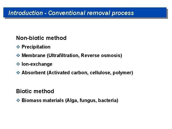 Introduction - Conventional removal process Non-biotic method v Precipitation v Membrane (Ultrafiltration, Reverse osmosis)