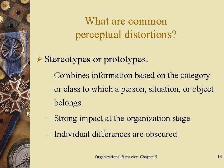 What are common perceptual distortions? Ø Stereotypes or prototypes. – Combines information based on