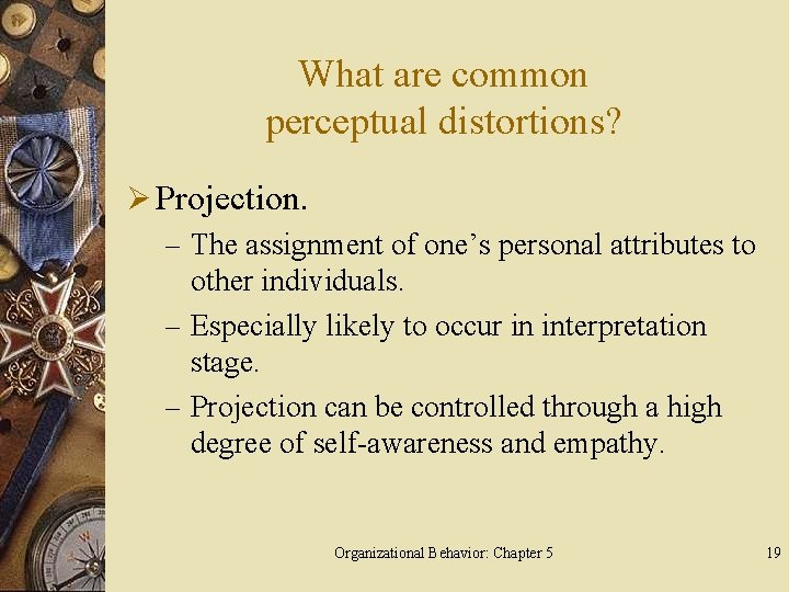 What are common perceptual distortions? Ø Projection. – The assignment of one’s personal attributes