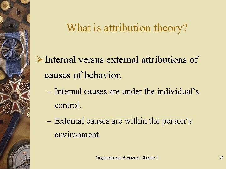 What is attribution theory? Ø Internal versus external attributions of causes of behavior. –