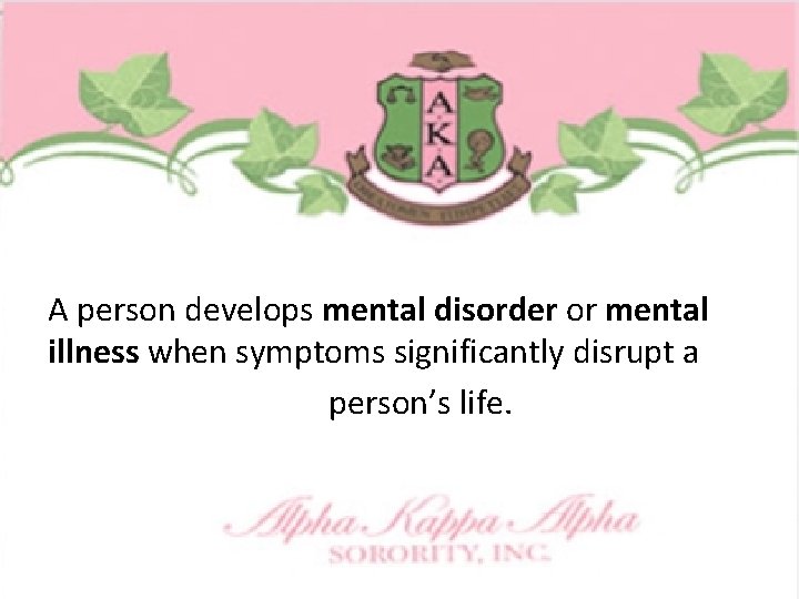 A person develops mental disorder or mental illness when symptoms significantly disrupt a person’s