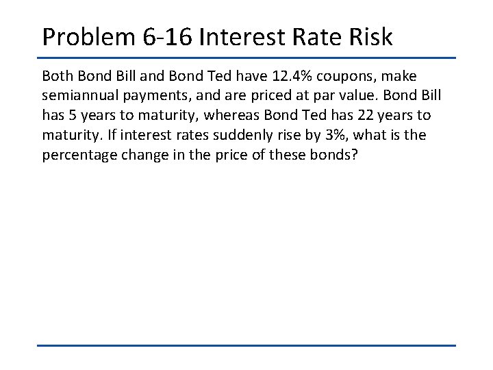 Problem 6 -16 Interest Rate Risk Both Bond Bill and Bond Ted have 12.