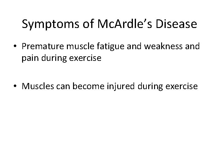 Symptoms of Mc. Ardle’s Disease • Premature muscle fatigue and weakness and pain during