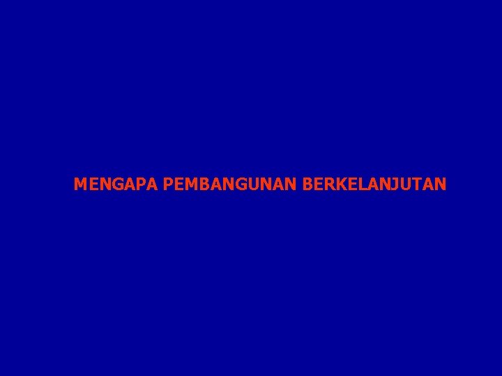 MENGAPA PEMBANGUNAN BERKELANJUTAN 