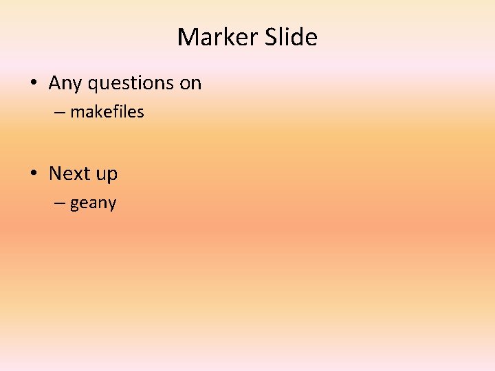 Marker Slide • Any questions on – makefiles • Next up – geany 