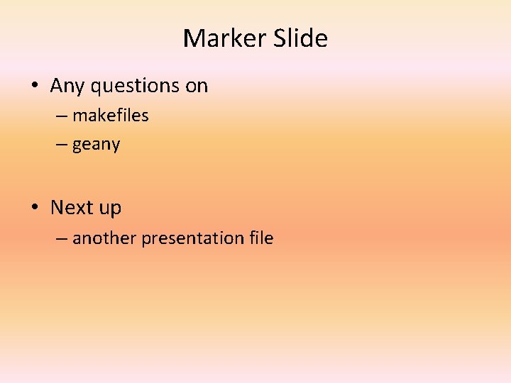 Marker Slide • Any questions on – makefiles – geany • Next up –