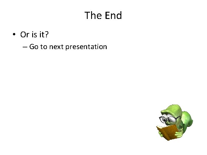 The End • Or is it? – Go to next presentation 