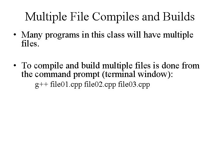 Multiple File Compiles and Builds • Many programs in this class will have multiple