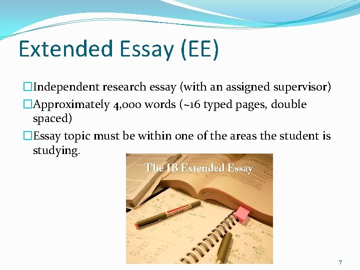 Extended Essay (EE) �Independent research essay (with an assigned supervisor) �Approximately 4, 000 words