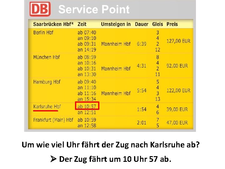 Um wie viel Uhr fährt der Zug nach Karlsruhe ab? Der Zug fährt um