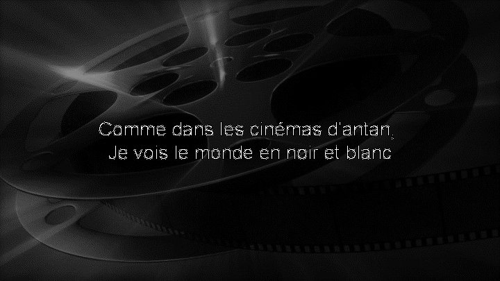 Comme dans les cinémas d'antan, Je vois le monde en noir et blanc 