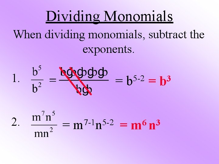 Dividing Monomials When dividing monomials, subtract the exponents. 1. 2. = 5 -2 b