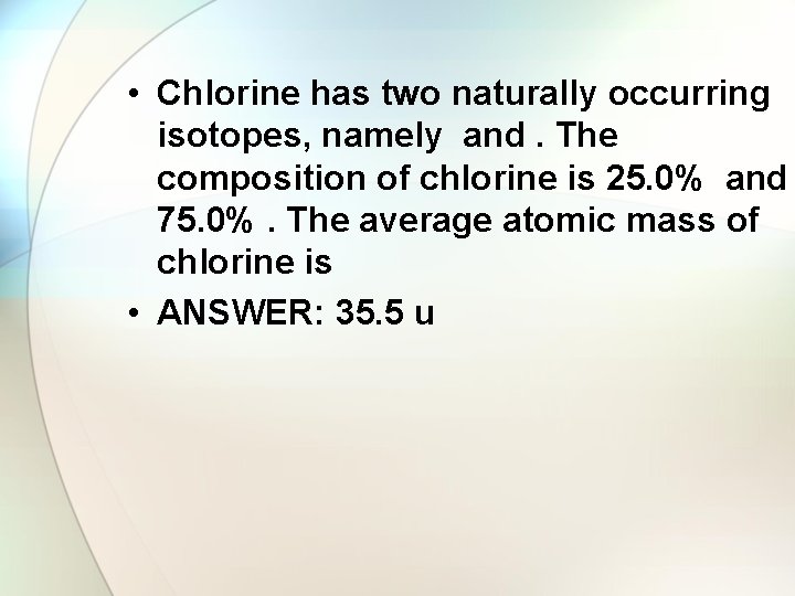  • Chlorine has two naturally occurring isotopes, namely and. The composition of chlorine