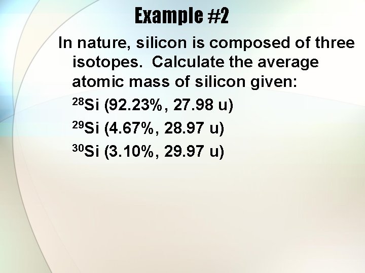 Example #2 In nature, silicon is composed of three isotopes. Calculate the average atomic