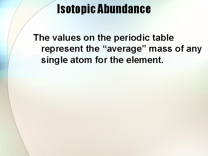 Isotopic Abundance The values on the periodic table represent the “average” mass of any