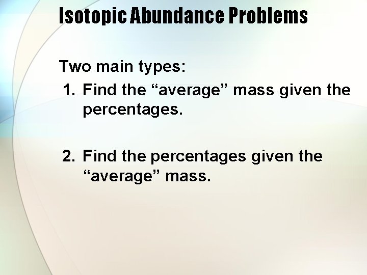 Isotopic Abundance Problems Two main types: 1. Find the “average” mass given the percentages.