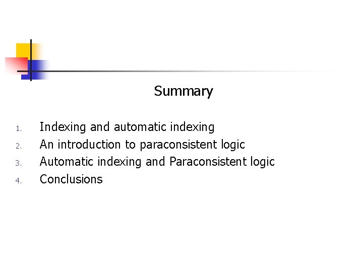 Summary 1. 2. 3. 4. Indexing and automatic indexing An introduction to paraconsistent logic Summary 1. 2. 3. 4. Indexing and automatic indexing An introduction to paraconsistent logic