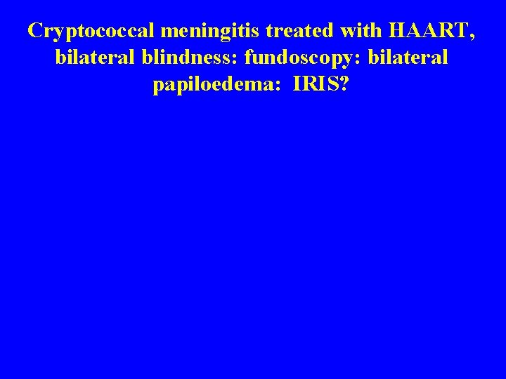 Cryptococcal meningitis treated with HAART, bilateral blindness: fundoscopy: bilateral papiloedema: IRIS? 