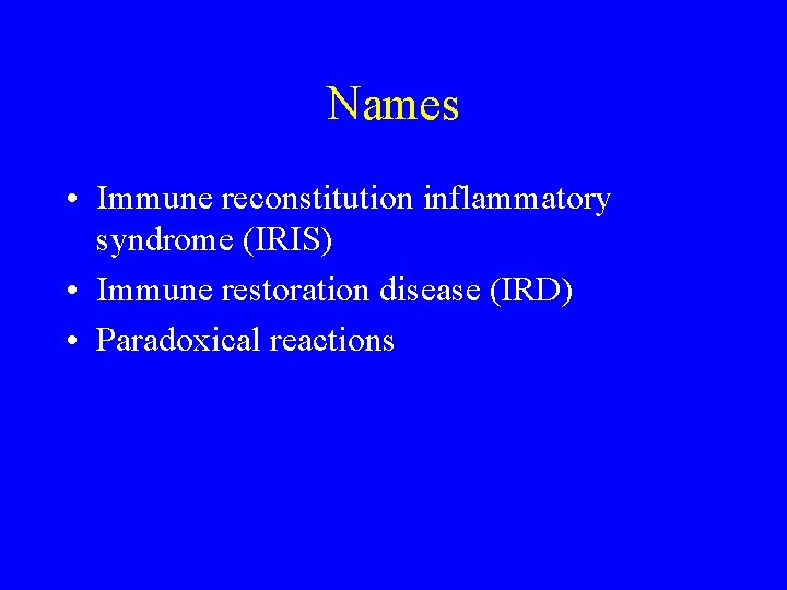 Names • Immune reconstitution inflammatory syndrome (IRIS) • Immune restoration disease (IRD) • Paradoxical