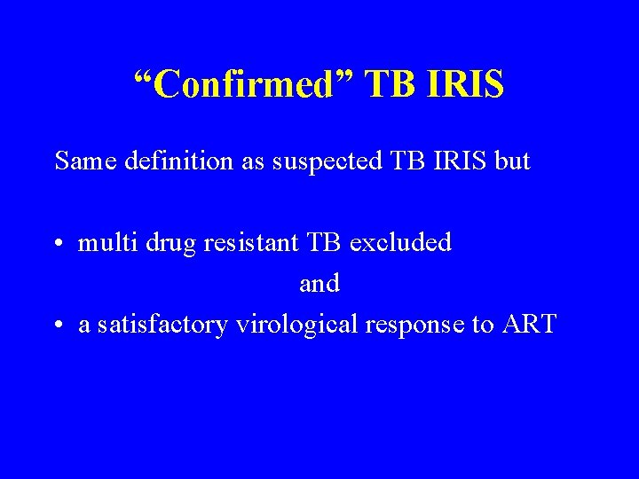 “Confirmed” TB IRIS Same definition as suspected TB IRIS but • multi drug resistant