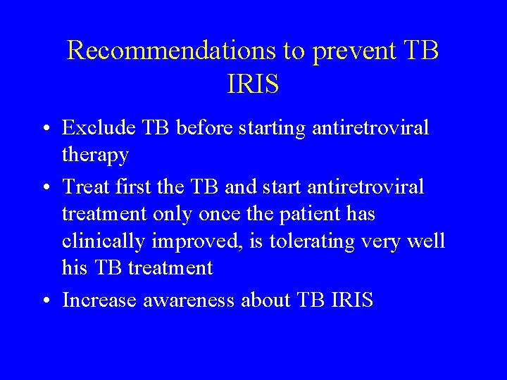 Recommendations to prevent TB IRIS • Exclude TB before starting antiretroviral therapy • Treat