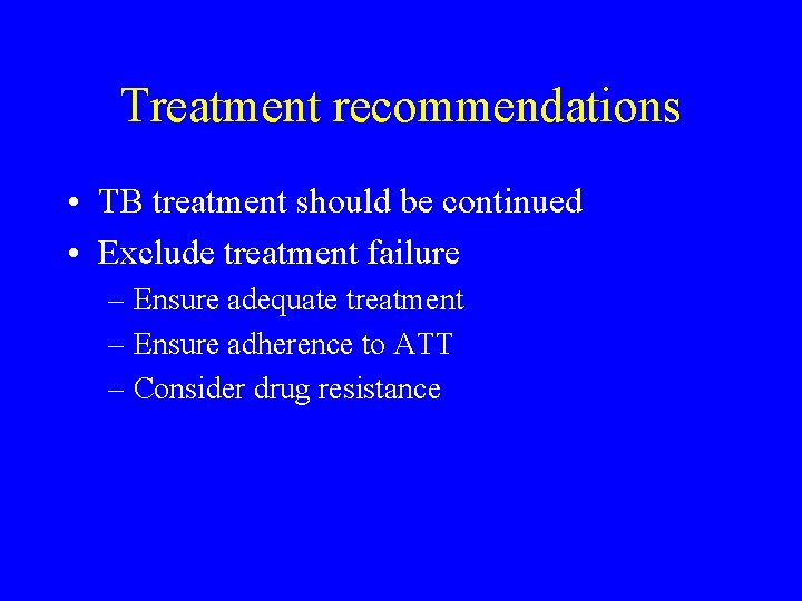 Treatment recommendations • TB treatment should be continued • Exclude treatment failure – Ensure