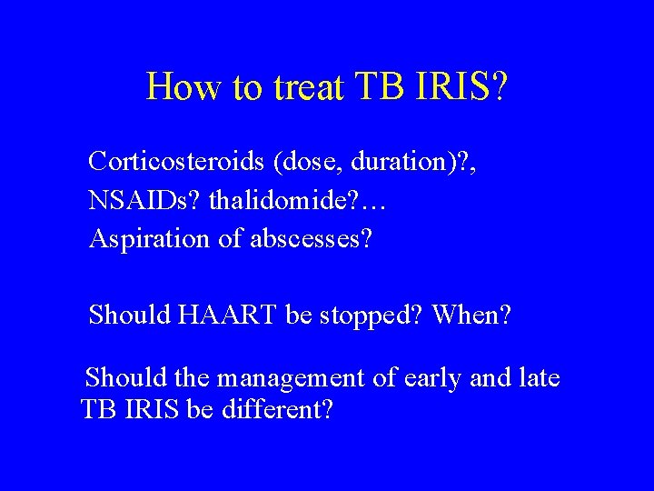 How to treat TB IRIS? Corticosteroids (dose, duration)? , NSAIDs? thalidomide? … Aspiration of