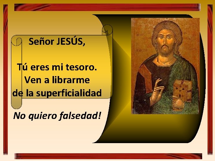 Señor JESÚS, Tú eres mi tesoro. Ven a librarme de la superficialidad No quiero