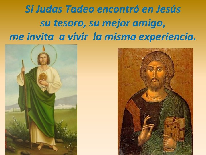 Si Judas Tadeo encontró en Jesús su tesoro, su mejor amigo, me invita a