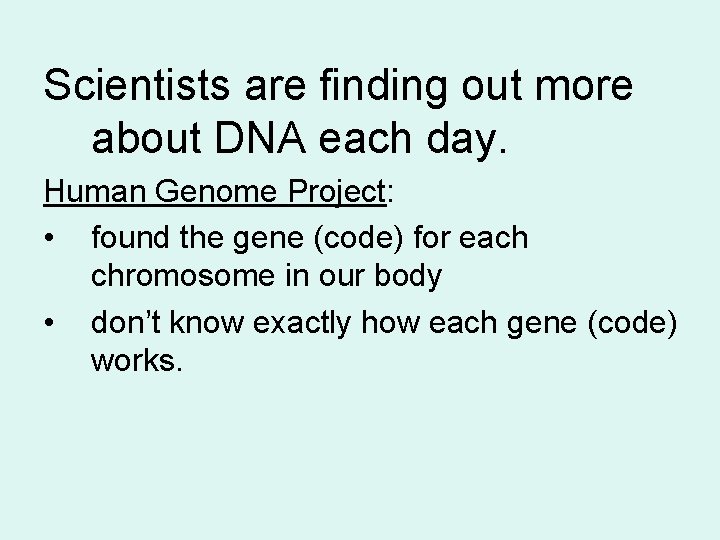 Scientists are finding out more about DNA each day. Human Genome Project: • found