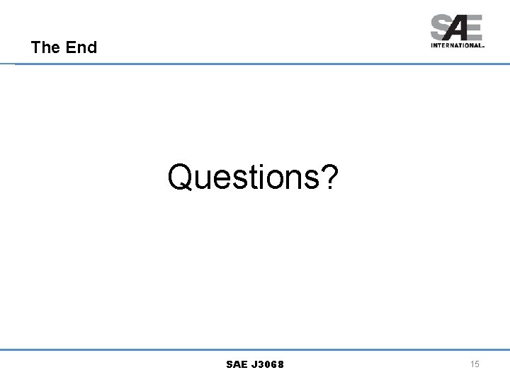 The End Questions? SAE J 3068 15 
