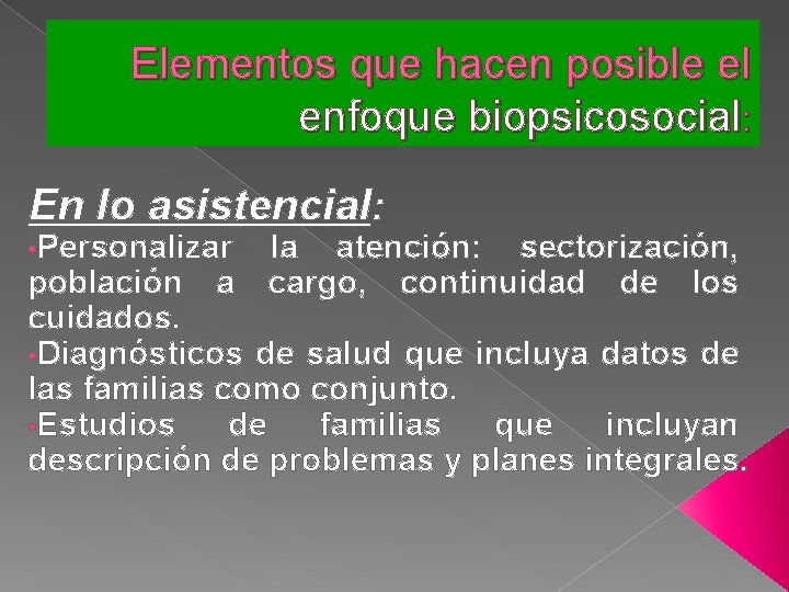 Elementos que hacen posible el enfoque biopsicosocial: En lo asistencial: • Personalizar la atención: