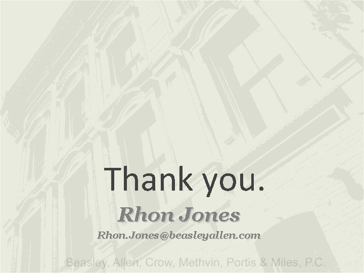 Thank you. Rhon Jones Rhon. Jones@beasleyallen. com 