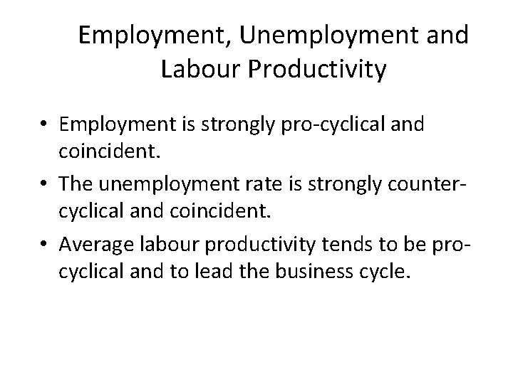 Employment, Unemployment and Labour Productivity • Employment is strongly pro-cyclical and coincident. • The