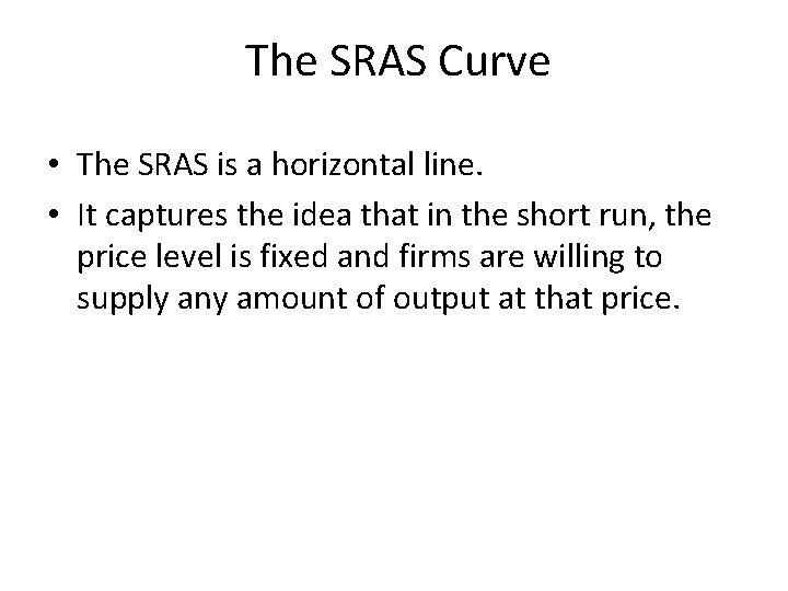 The SRAS Curve • The SRAS is a horizontal line. • It captures the