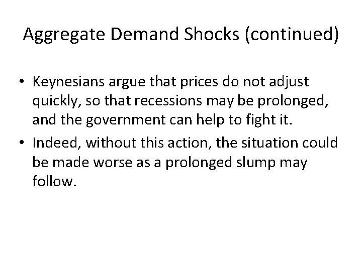 Aggregate Demand Shocks (continued) • Keynesians argue that prices do not adjust quickly, so