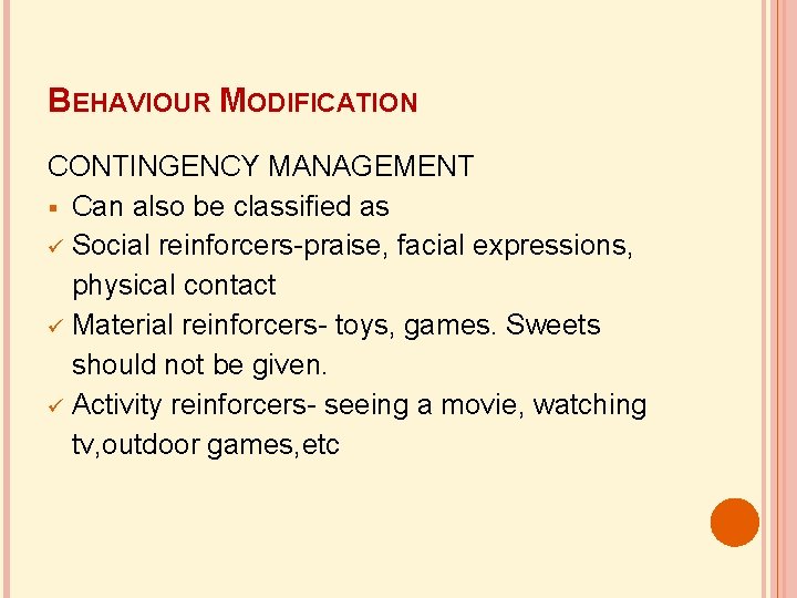 BEHAVIOUR MODIFICATION CONTINGENCY MANAGEMENT Can also be classified as Social reinforcers-praise, facial expressions, physical
