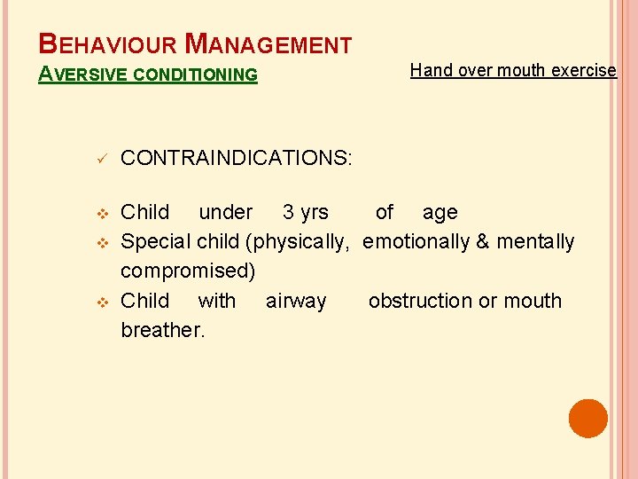 BEHAVIOUR MANAGEMENT AVERSIVE CONDITIONING Hand over mouth exercise CONTRAINDICATIONS: Child under 3 yrs of