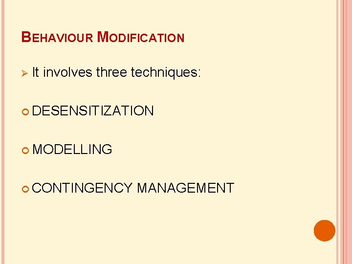 BEHAVIOUR MODIFICATION It involves three techniques: DESENSITIZATION MODELLING CONTINGENCY MANAGEMENT 