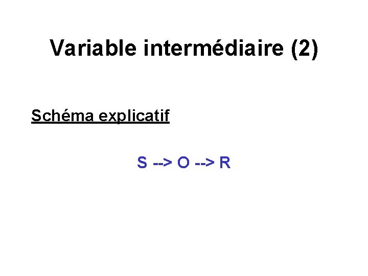 Variable intermédiaire (2) Schéma explicatif S --> O --> R 