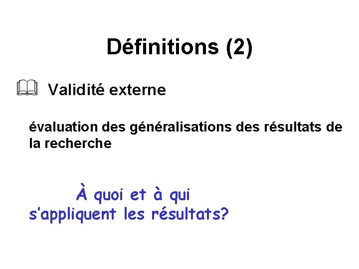 Définitions (2) & Validité externe évaluation des généralisations des résultats de la recherche À