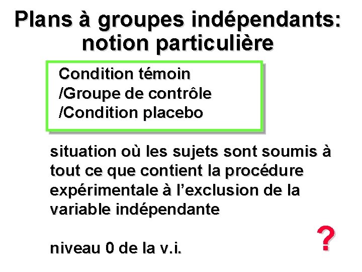 Plans à groupes indépendants: notion particulière Condition témoin /Groupe de contrôle /Condition placebo situation
