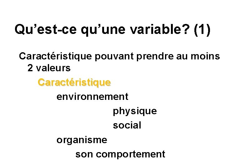 Qu’est-ce qu’une variable? (1) Caractéristique pouvant prendre au moins 2 valeurs Caractéristique environnement physique